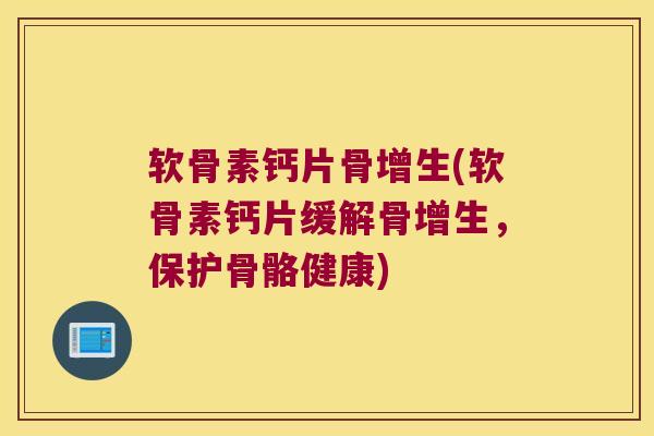 软骨素钙片骨增生(软骨素钙片缓解骨增生，保护骨骼健康)