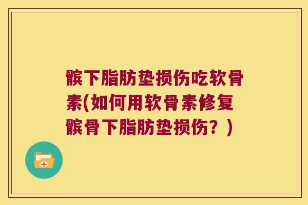 髌下脂肪垫损伤吃软骨素(如何用软骨素修复髌骨下脂肪垫损伤?) 髌下脂肪垫损伤吃软骨素(如何用软骨素修复髌骨下脂肪垫损伤?)