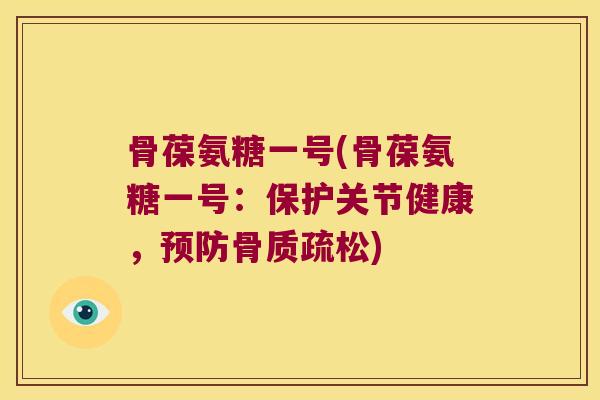 骨葆氨糖一号(骨葆氨糖一号：保护关节健康，)