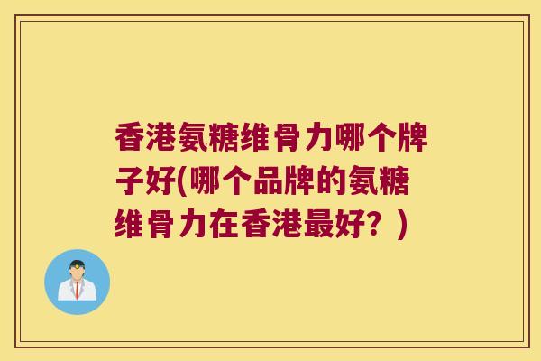 香港氨糖维骨力哪个牌子好(哪个品牌的氨糖维骨力在香港好?) 香港氨糖维骨力哪个牌子好(哪个品牌的氨糖维骨力在香港好?)