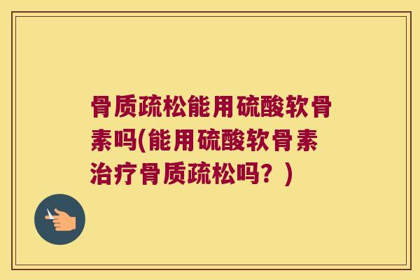 能用硫酸软骨素吗(能用硫酸软骨素吗?) 能用硫酸软骨素吗(能用硫酸软骨素吗?)