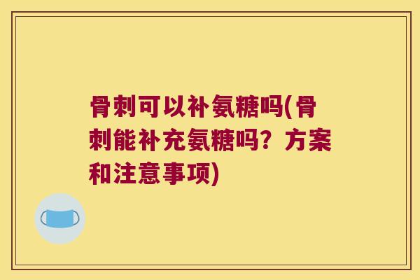 可以补氨糖吗(能补充氨糖吗?方案和注意事项) 可以补氨糖吗(能补充氨糖吗?方案和注意事项)