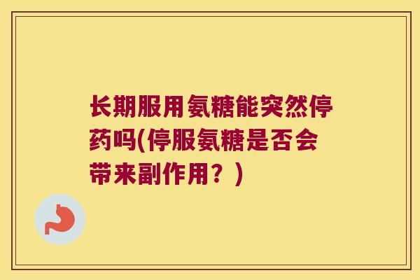 长期服用氨糖能突然停药吗(停服氨糖是否会带来副作用?) 长期服用氨糖能突然停药吗(停服氨糖是否会带来副作用?)