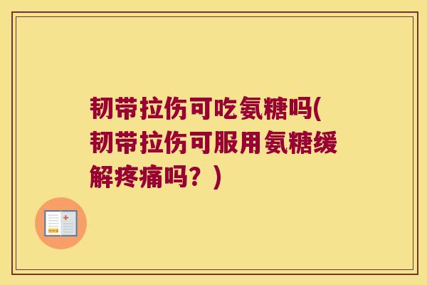 韧带拉伤可吃氨糖吗(韧带拉伤可服用氨糖缓解吗?) 韧带拉伤可吃氨糖吗(韧带拉伤可服用氨糖缓解吗?)