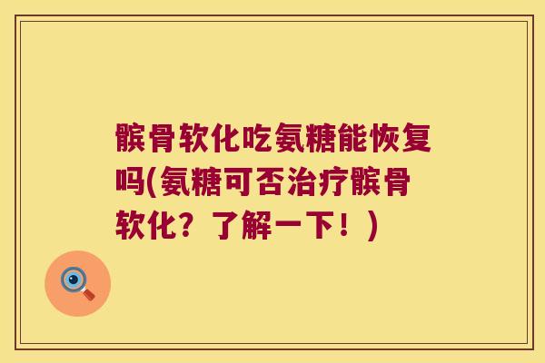 髌骨软化吃氨糖能恢复吗(氨糖可否髌骨软化?了解一下!) 髌骨软化吃氨糖能恢复吗(氨糖可否髌骨软化?了解一下!)