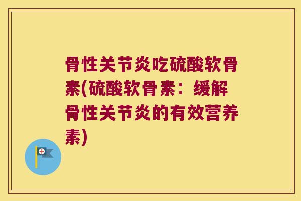 骨性吃硫酸软骨素(硫酸软骨素:缓解骨性的有效营养素) 骨性吃硫酸软骨素(硫酸软骨素:缓解骨性的有效营养素)