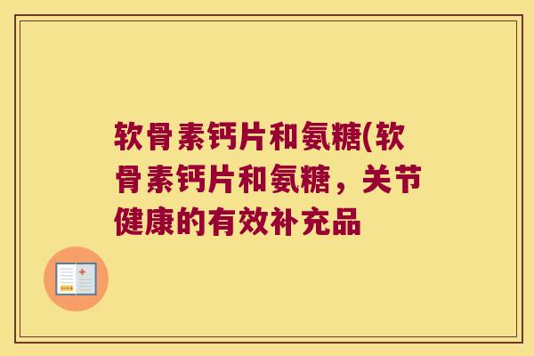 软骨素钙片和氨糖(软骨素钙片和氨糖，关节健康的有效补充品