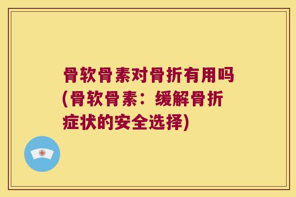 骨软骨素对有用吗(骨软骨素:缓解症状的安全选择) 骨软骨素对有用吗(骨软骨素:缓解症状的安全选择)