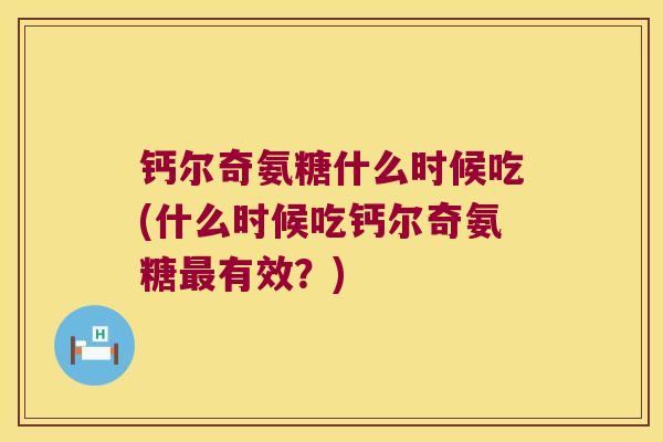 钙尔奇氨糖什么时候吃(什么时候吃钙尔奇氨糖有效？)