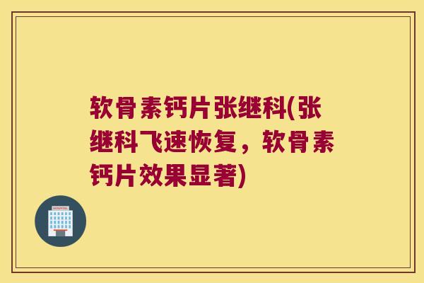 软骨素钙片张继科(张继科飞速恢复,软骨素钙片效果显著) 软骨素钙片张继科(张继科飞速恢复,软骨素钙片效果显著)