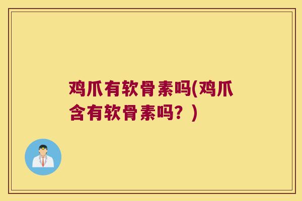 鸡爪有软骨素吗(鸡爪含有软骨素吗?) 鸡爪有软骨素吗(鸡爪含有软骨素吗?)