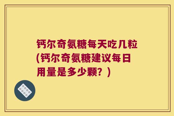 钙尔奇氨糖每天吃几粒(钙尔奇氨糖建议每日用量是多少颗？)