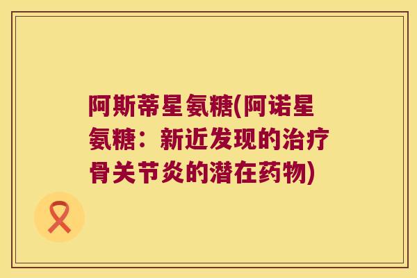 阿斯蒂星氨糖(阿诺星氨糖：新近发现的骨的潜在)