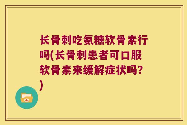 长吃氨糖软骨素行吗(长患者可口服软骨素来缓解症状吗?) 长吃氨糖软骨素行吗(长患者可口服软骨素来缓解症状吗?)