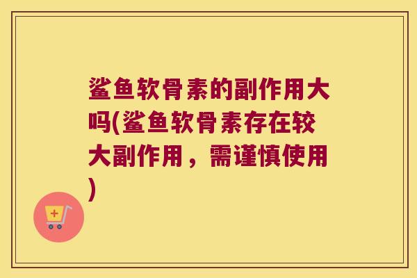 鲨鱼软骨素的副作用大吗(鲨鱼软骨素存在较大副作用,需谨慎使用) 鲨鱼软骨素的副作用大吗(鲨鱼软骨素存在较大副作用,需谨慎使用)