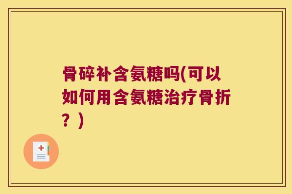骨碎补含氨糖吗(可以如何用含氨糖?) 骨碎补含氨糖吗(可以如何用含氨糖?)