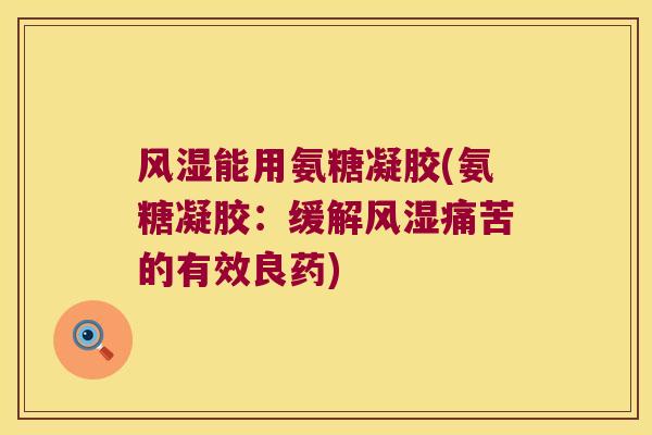 能用氨糖凝胶(氨糖凝胶:缓解痛苦的有效良药) 能用氨糖凝胶(氨糖凝胶:缓解痛苦的有效良药)
