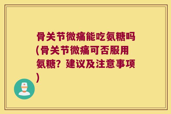 骨关节微痛能吃氨糖吗(骨关节微痛可否服用氨糖?建议及注意事项) 骨关节微痛能吃氨糖吗(骨关节微痛可否服用氨糖?建议及注意事项)