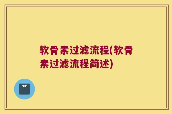 软骨素过滤流程(软骨素过滤流程简述) 软骨素过滤流程(软骨素过滤流程简述)