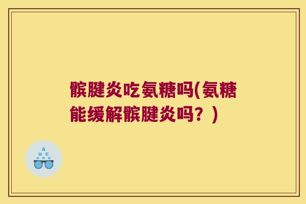 髌腱炎吃氨糖吗(氨糖能缓解髌腱炎吗？)