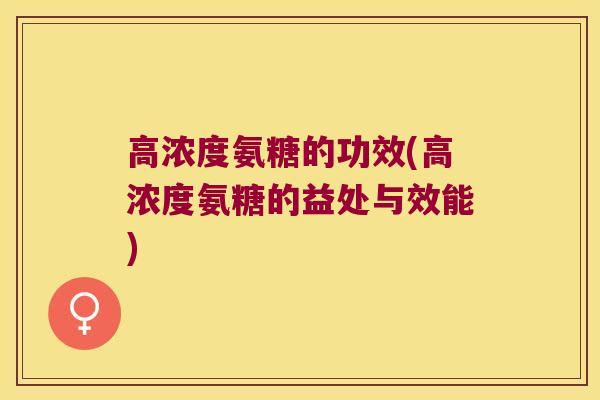 高浓度氨糖的功效(高浓度氨糖的益处与效能)