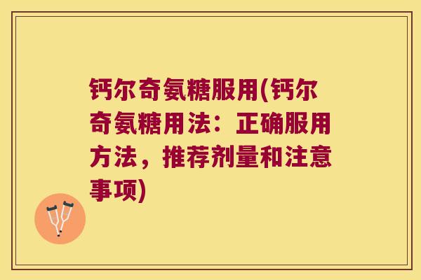 钙尔奇氨糖服用(钙尔奇氨糖用法:正确服用方法,推荐剂量和注意事项) 钙尔奇氨糖服用(钙尔奇氨糖用法:正确服用方法,推荐剂量和注意事项)
