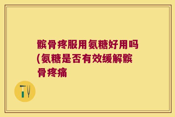 髌骨疼服用氨糖好用吗(氨糖是否有效缓解髌骨 髌骨疼服用氨糖好用吗(氨糖是否有效缓解髌骨