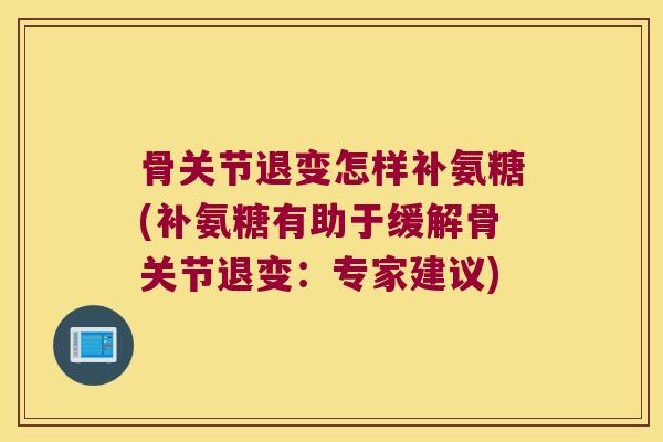 骨关节退变怎样补氨糖(补氨糖有助于缓解骨关节退变：专家建议)