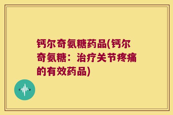 钙尔奇氨糖药品(钙尔奇氨糖:关节的有效药品) 钙尔奇氨糖药品(钙尔奇氨糖:关节的有效药品)