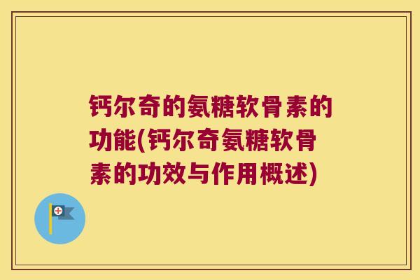 钙尔奇的氨糖软骨素的功能(钙尔奇氨糖软骨素的功效与作用概述) 钙尔奇的氨糖软骨素的功能(钙尔奇氨糖软骨素的功效与作用概述)