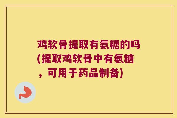 鸡软骨提取有氨糖的吗(提取鸡软骨中有氨糖，可用于药品制备)