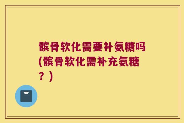 髌骨软化需要补氨糖吗(髌骨软化需补充氨糖?) 髌骨软化需要补氨糖吗(髌骨软化需补充氨糖?)