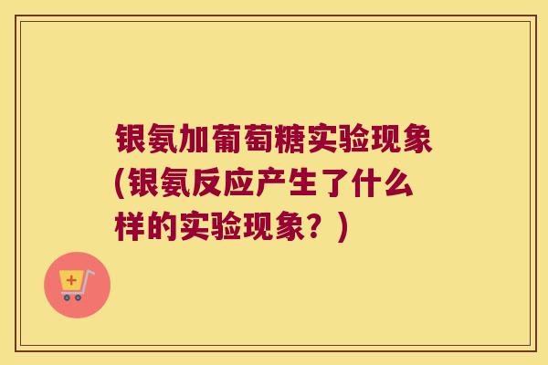 银氨加葡萄糖实验现象(银氨反应产生了什么样的实验现象？)