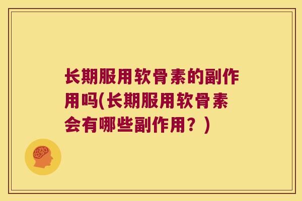 长期服用软骨素的副作用吗(长期服用软骨素会有哪些副作用？)