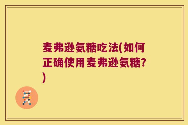 麦弗逊氨糖吃法(如何正确使用麦弗逊氨糖?) 麦弗逊氨糖吃法(如何正确使用麦弗逊氨糖?)