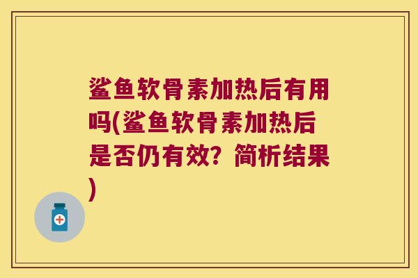 鲨鱼软骨素加热后有用吗(鲨鱼软骨素加热后是否仍有效？简析结果)
