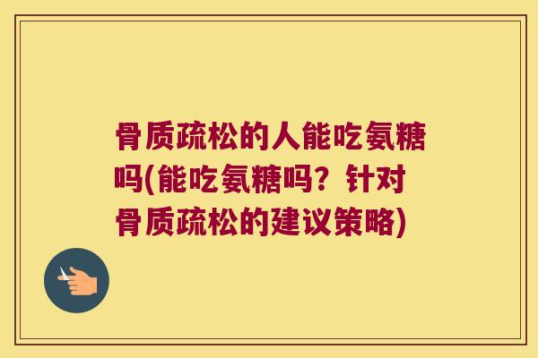 的人能吃氨糖吗(能吃氨糖吗？针对的建议策略)