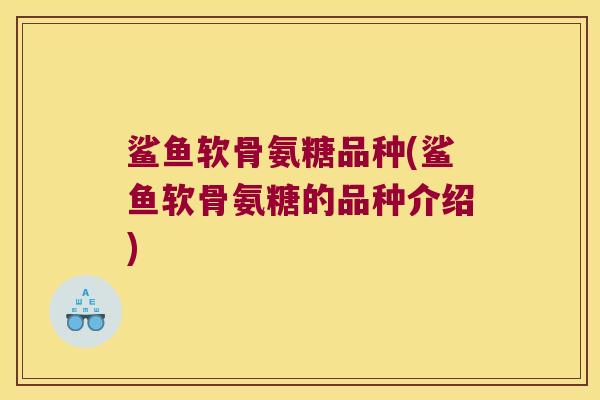 鲨鱼软骨氨糖品种(鲨鱼软骨氨糖的品种介绍)
