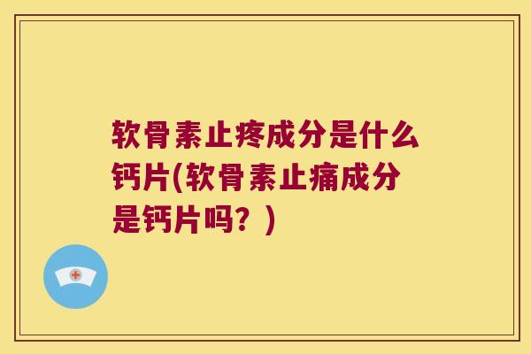 软骨素止疼成分是什么钙片(软骨素成分是钙片吗?) 软骨素止疼成分是什么钙片(软骨素成分是钙片吗?)