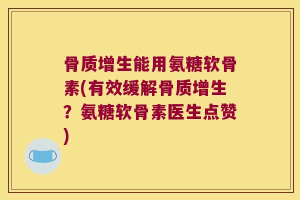 能用氨糖软骨素(有效缓解?氨糖软骨素医生点赞) 能用氨糖软骨素(有效缓解?氨糖软骨素医生点赞)