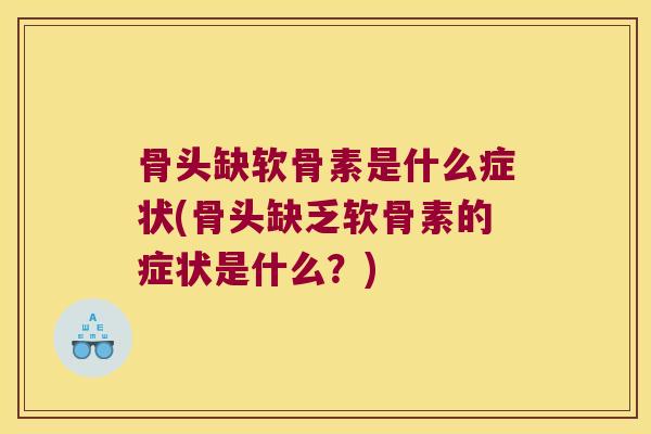骨头缺软骨素是什么症状(骨头缺乏软骨素的症状是什么?) 骨头缺软骨素是什么症状(骨头缺乏软骨素的症状是什么?)
