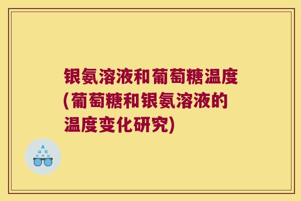银氨溶液和葡萄糖温度(葡萄糖和银氨溶液的温度变化研究) 银氨溶液和葡萄糖温度(葡萄糖和银氨溶液的温度变化研究)