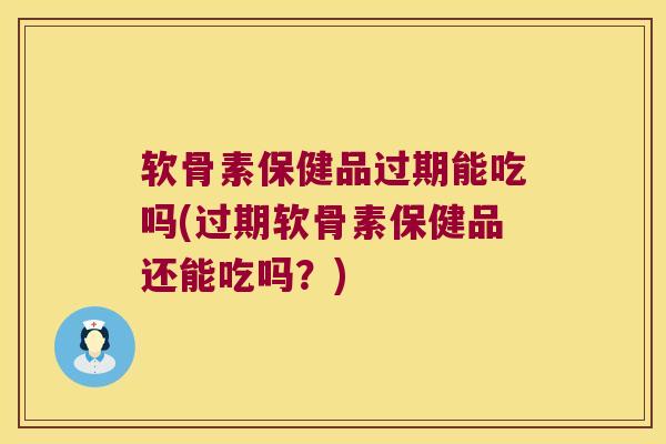 软骨素保健品过期能吃吗(过期软骨素保健品还能吃吗?) 软骨素保健品过期能吃吗(过期软骨素保健品还能吃吗?)