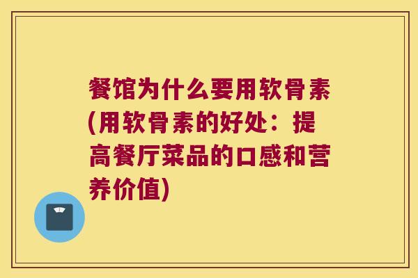 餐馆为什么要用软骨素(用软骨素的好处:提高餐厅菜品的口感和营养价值) 餐馆为什么要用软骨素(用软骨素的好处:提高餐厅菜品的口感和营养价值)