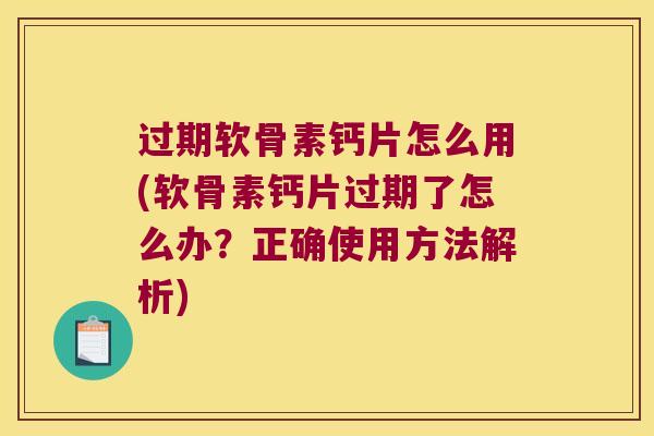 过期软骨素钙片怎么用(软骨素钙片过期了怎么办?正确使用方法解析) 过期软骨素钙片怎么用(软骨素钙片过期了怎么办?正确使用方法解析)
