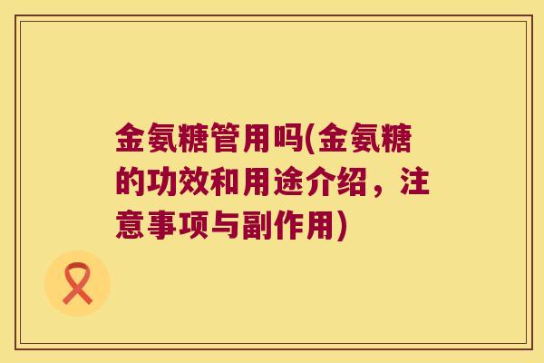 金氨糖管用吗(金氨糖的功效和用途介绍，注意事项与副作用)
