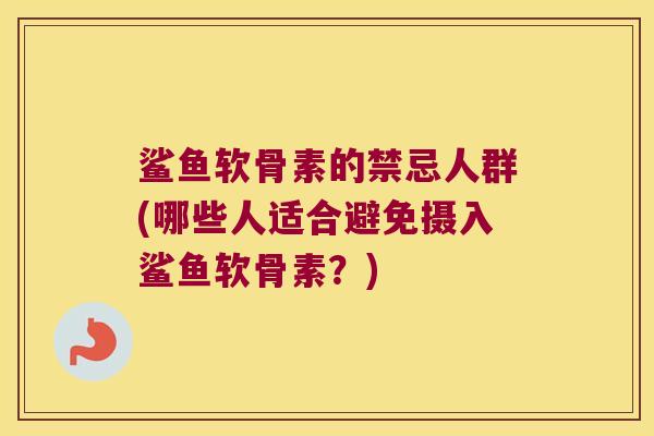 鲨鱼软骨素的禁忌人群(哪些人适合避免摄入鲨鱼软骨素？)