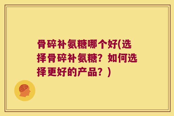 骨碎补氨糖哪个好(选择骨碎补氨糖?如何选择更好的产品?) 骨碎补氨糖哪个好(选择骨碎补氨糖?如何选择更好的产品?)