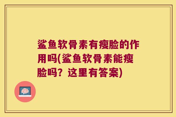 鲨鱼软骨素有瘦脸的作用吗(鲨鱼软骨素能瘦脸吗？这里有答案)