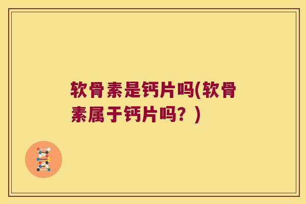 软骨素是钙片吗(软骨素属于钙片吗?) 软骨素是钙片吗(软骨素属于钙片吗?)